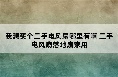 我想买个二手电风扇哪里有啊 二手电风扇落地扇家用